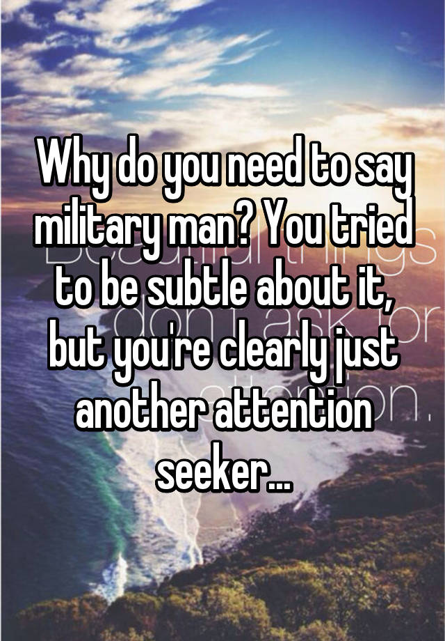 why-do-you-need-to-say-military-man-you-tried-to-be-subtle-about-it