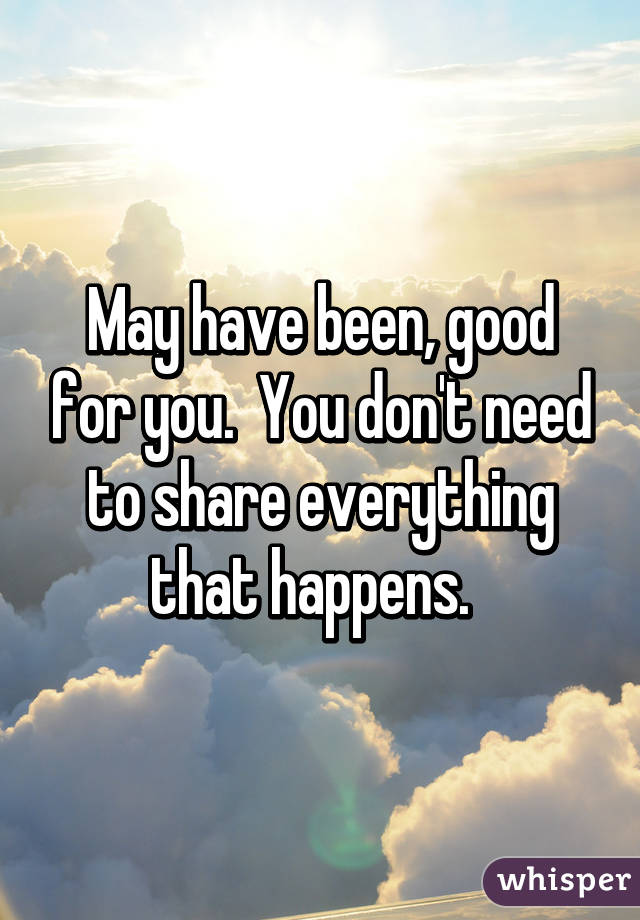 May have been, good for you.  You don't need to share everything that happens.  