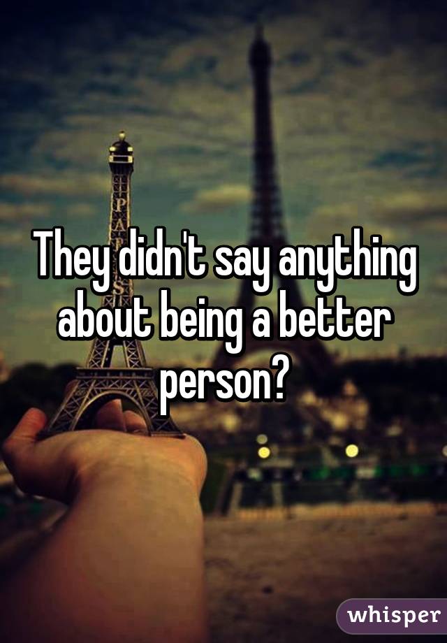 They didn't say anything about being a better person?