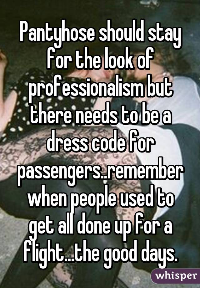 Pantyhose should stay for the look of professionalism but there needs to be a dress code for passengers..remember when people used to get all done up for a flight...the good days.