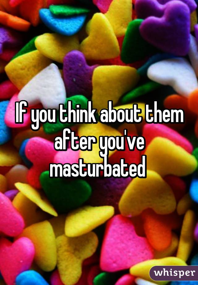 If you think about them after you've masturbated 