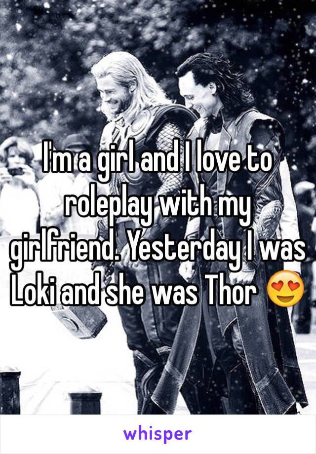I'm a girl and I love to roleplay with my girlfriend. Yesterday I was Loki and she was Thor 😍