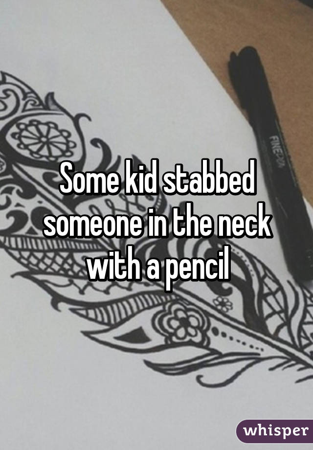Some kid stabbed someone in the neck with a pencil