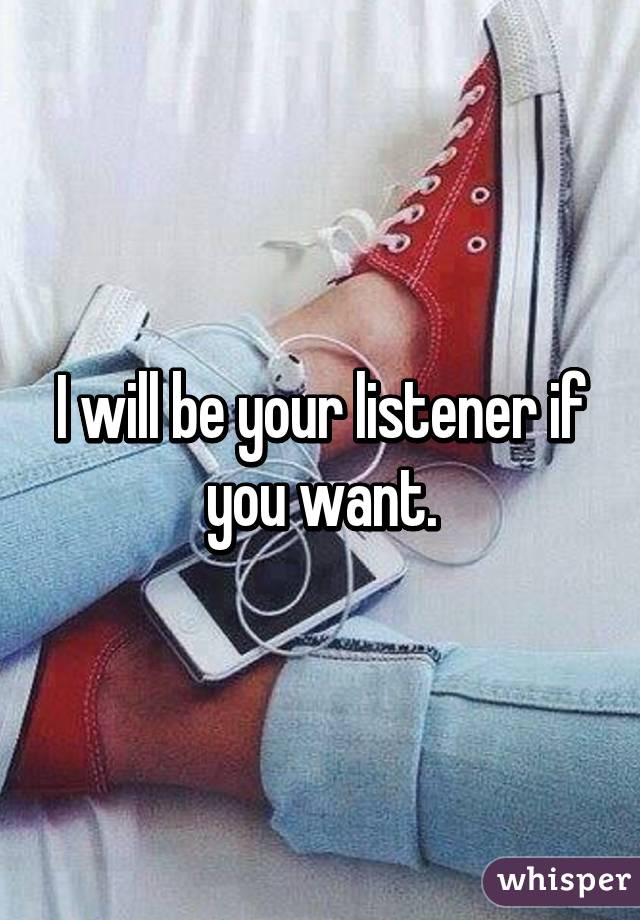 I will be your listener if you want.