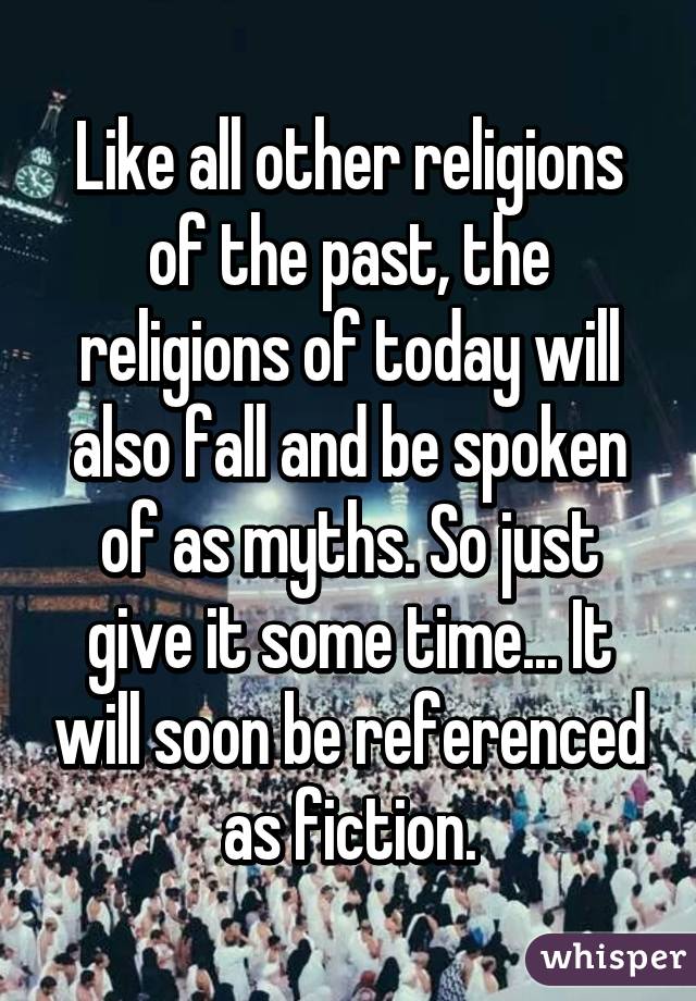 Like all other religions of the past, the religions of today will also fall and be spoken of as myths. So just give it some time... It will soon be referenced as fiction.