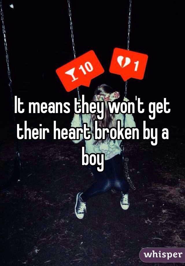 It means they won't get their heart broken by a boy 
