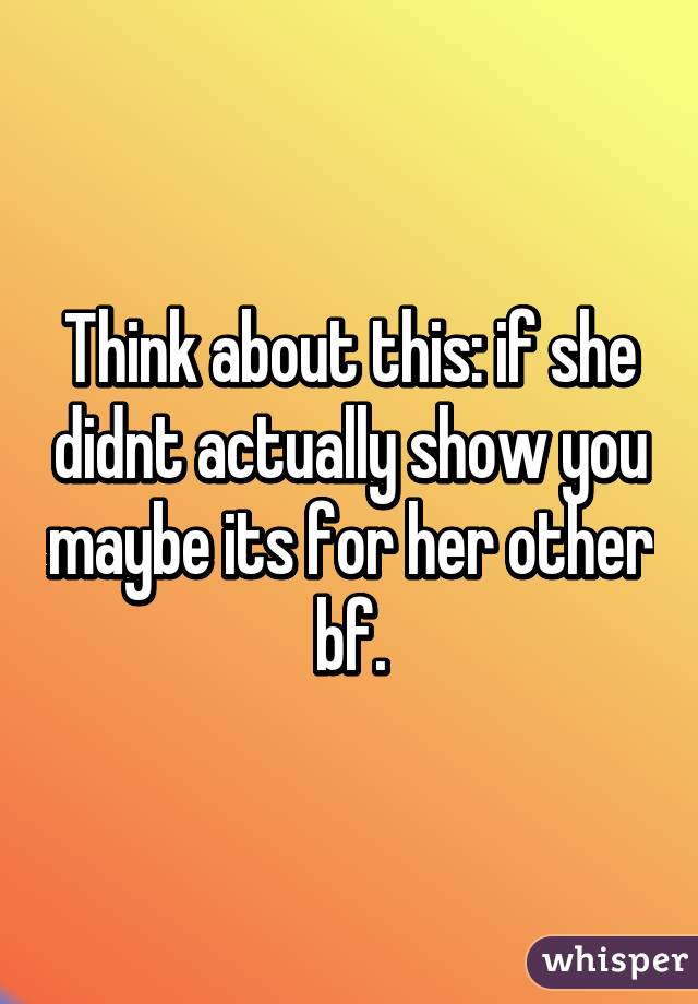 Think about this: if she didnt actually show you maybe its for her other bf.