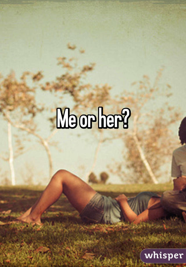 Me or her?
