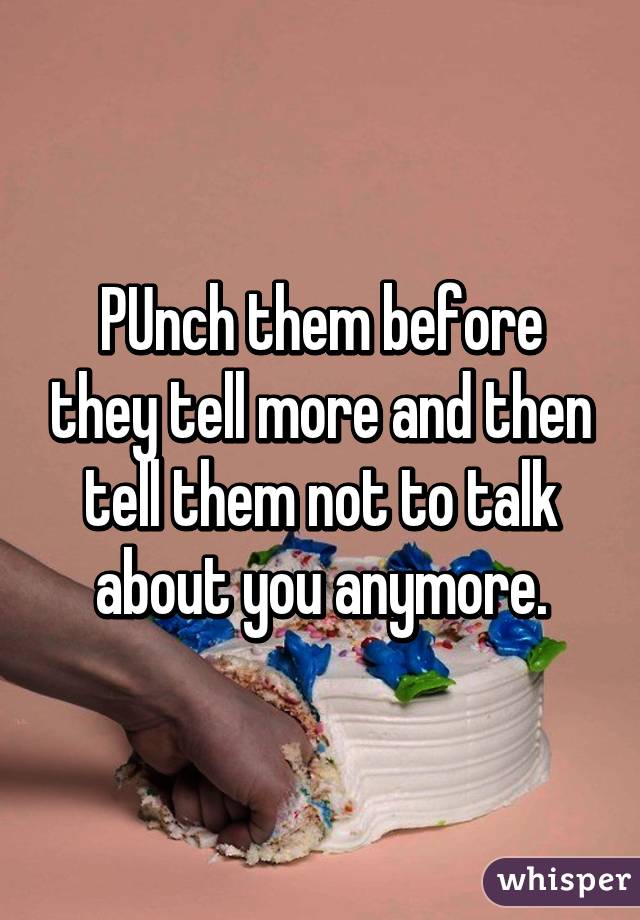 PUnch them before they tell more and then tell them not to talk about you anymore.