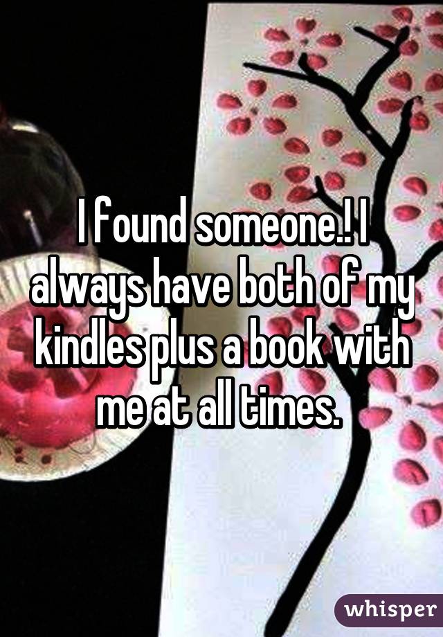 I found someone.! I always have both of my kindles plus a book with me at all times. 