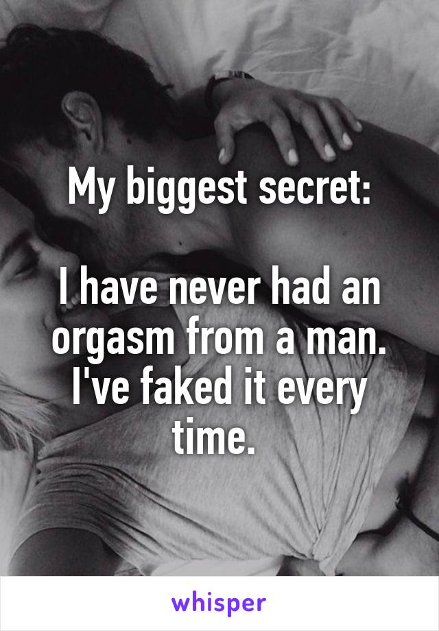 My biggest secret:

I have never had an orgasm from a man. I've faked it every time. 