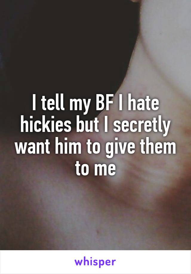 I tell my BF I hate hickies but I secretly want him to give them to me