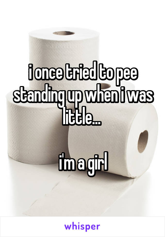 i once tried to pee standing up when i was little... 

i'm a girl