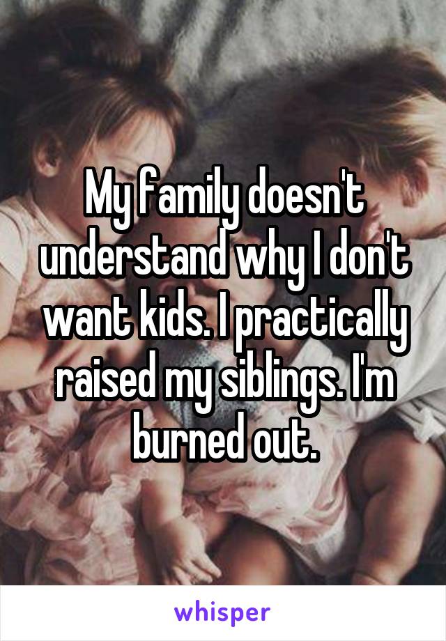 My family doesn't understand why I don't want kids. I practically raised my siblings. I'm burned out.