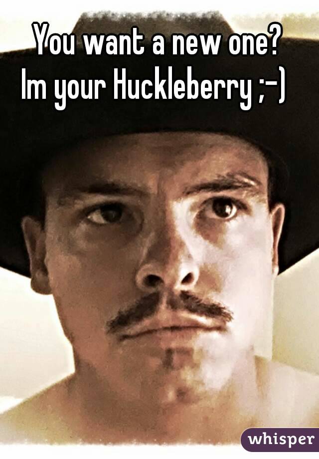 You want a new one?
Im your Huckleberry ;-) 