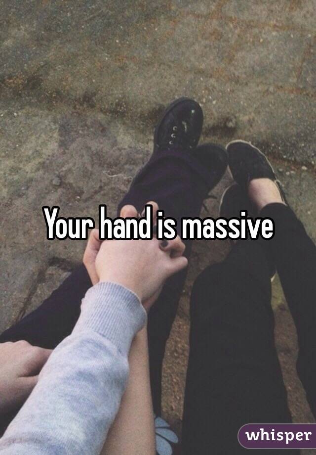 Your hand is massive 