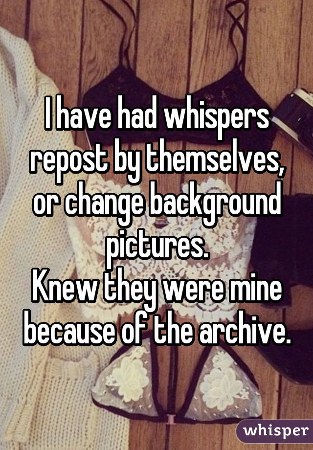 I have had whispers repost by themselves, or change background pictures.
Knew they were mine because of the archive.