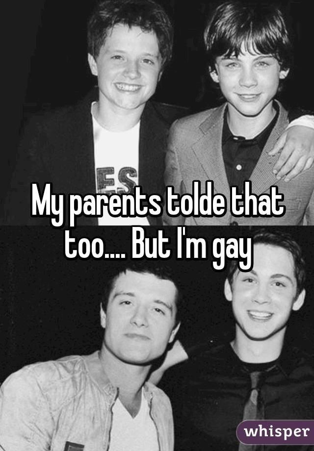 My parents tolde that too.... But I'm gay
