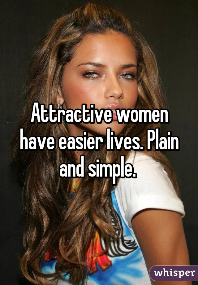 Attractive women have easier lives. Plain and simple. 