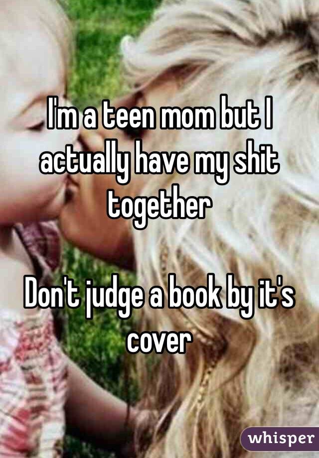 I'm a teen mom but I actually have my shit together

Don't judge a book by it's cover