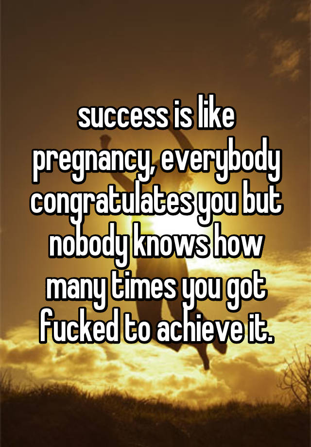 success-is-like-pregnancy-everybody-congratulates-you-but-nobody-knows