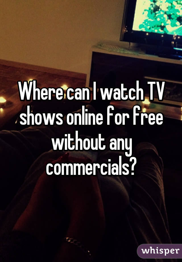 Where can I watch TV shows online for free without any commercials?