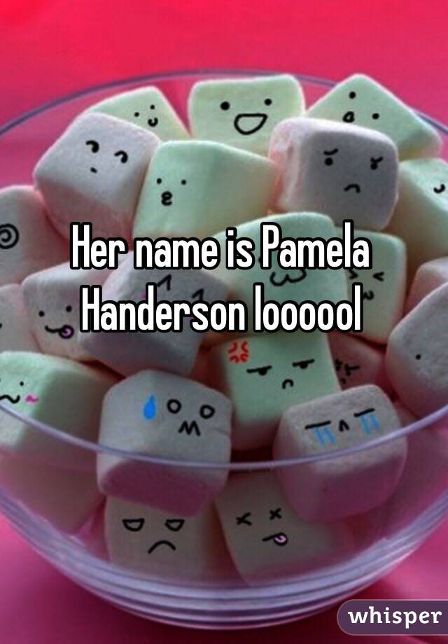 Her name is Pamela Handerson loooool