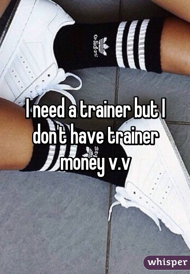 I need a trainer but I don't have trainer money v.v