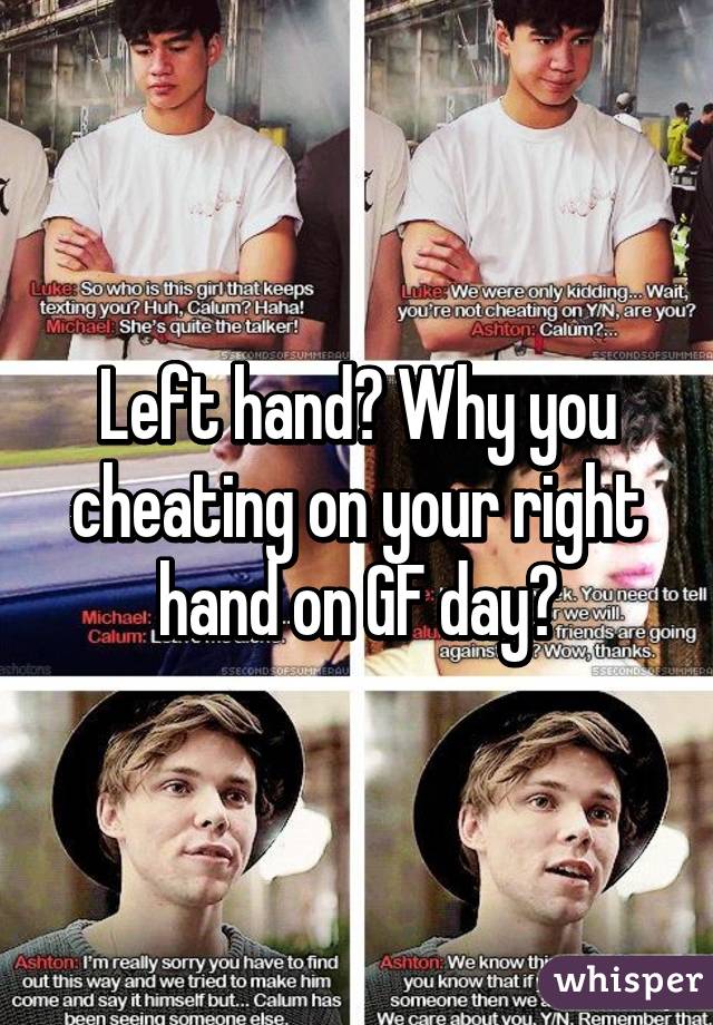 Left hand? Why you cheating on your right hand on GF day?