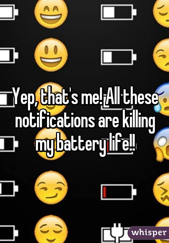 Yep, that's me! All these notifications are killing my battery life!!