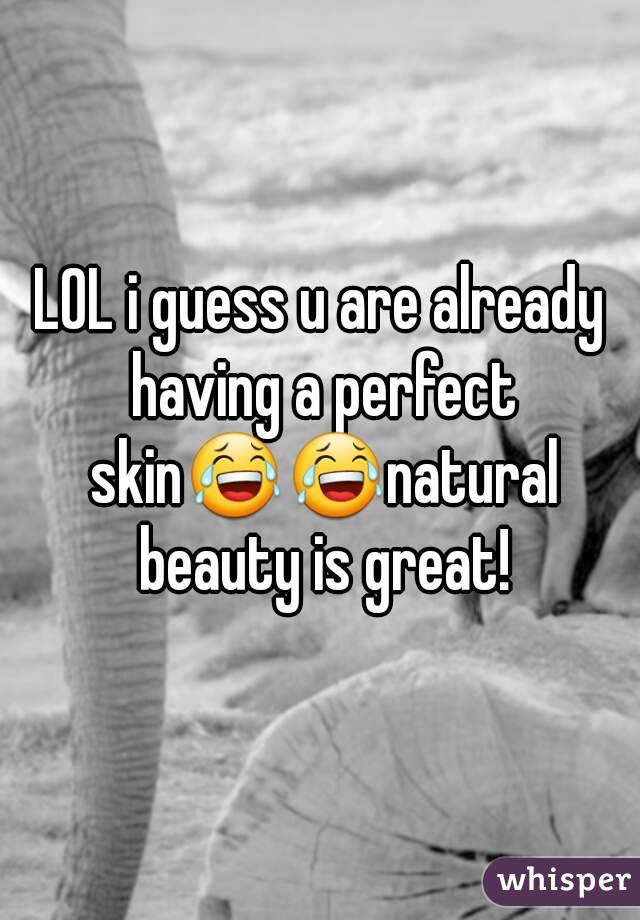 LOL i guess u are already having a perfect skin😂😂natural beauty is great!