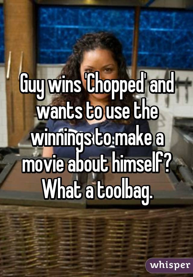 Guy wins 'Chopped' and wants to use the winnings to make a movie about himself? What a toolbag.