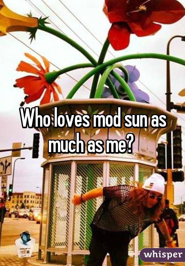 Who loves mod sun as much as me? 