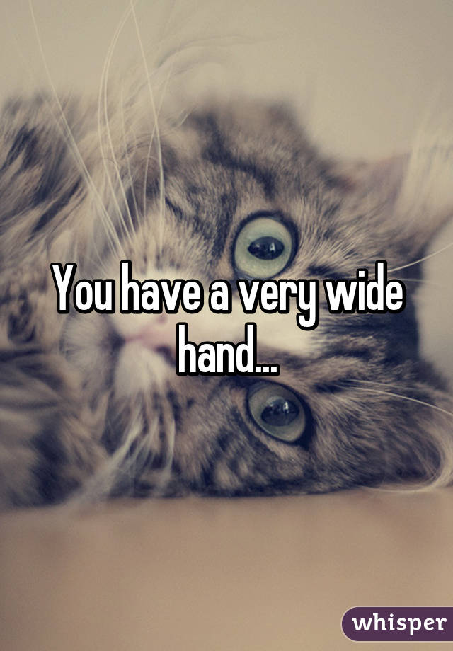 You have a very wide hand...