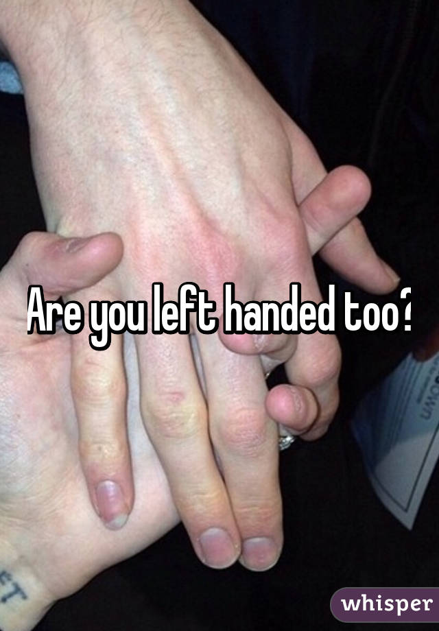 Are you left handed too?