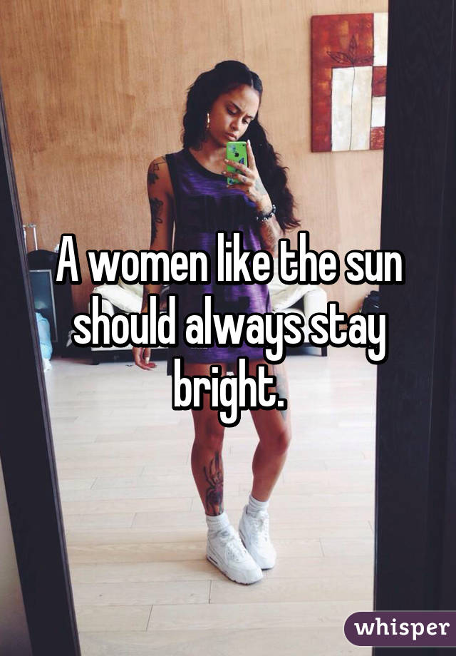 A women like the sun should always stay bright.