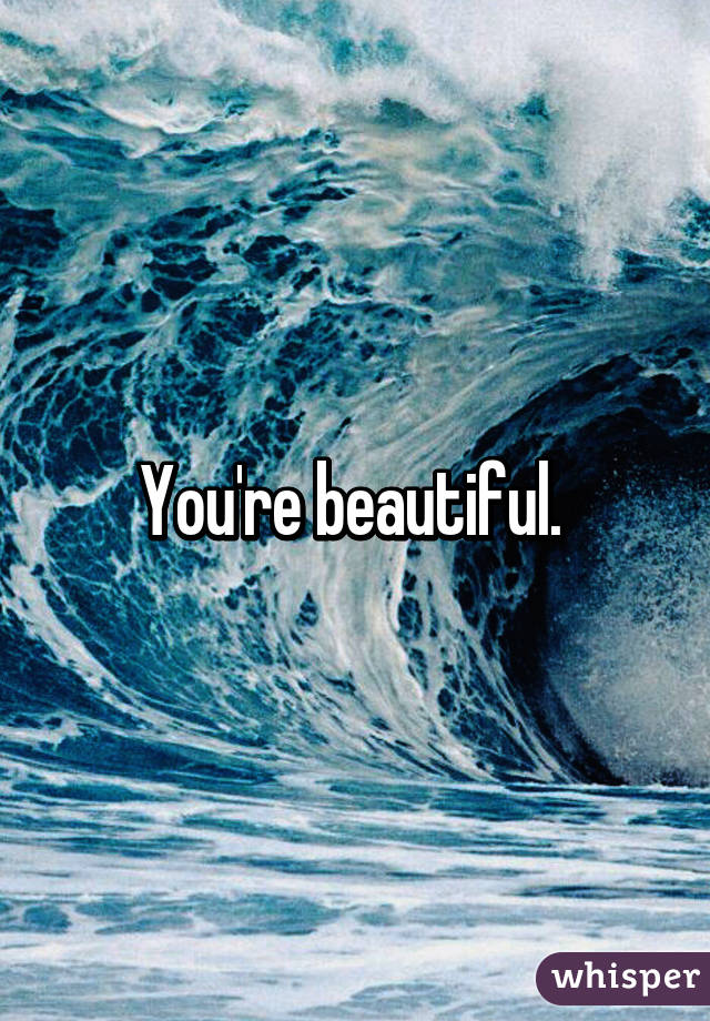 You're beautiful. 