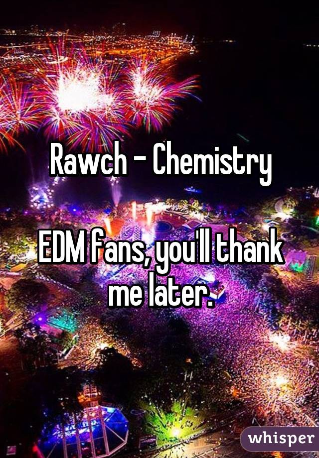 Rawch - Chemistry

EDM fans, you'll thank me later.