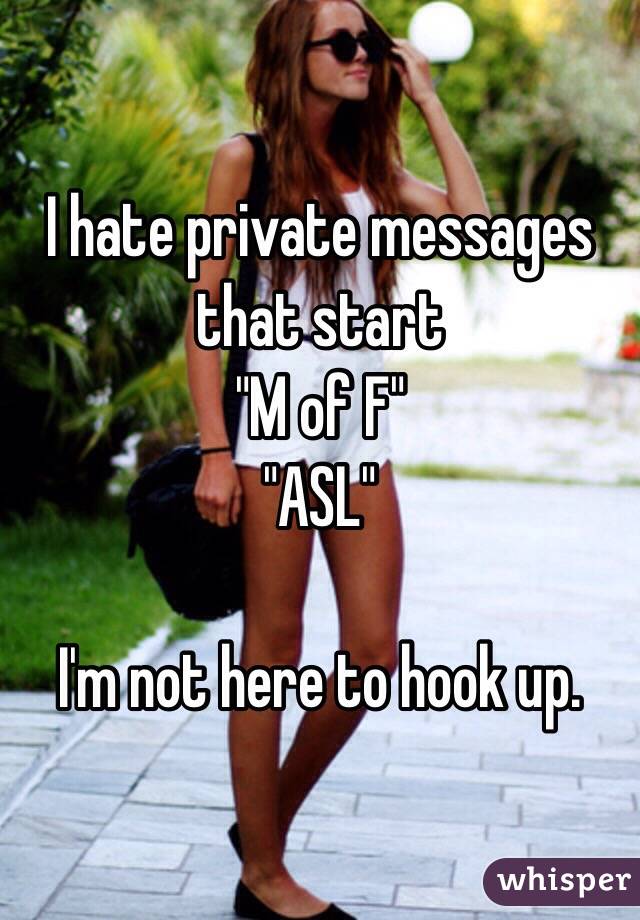 I hate private messages that start 
"M of F"
"ASL"

I'm not here to hook up. 