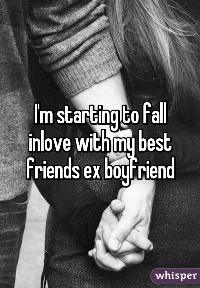 I'm starting to fall inlove with my best friends ex boyfriend