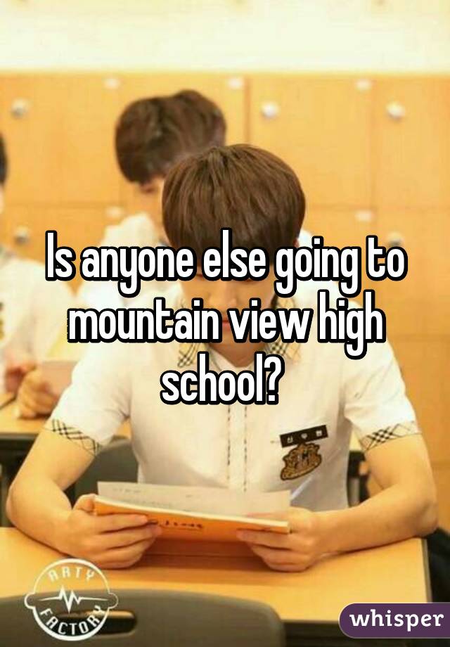 Is anyone else going to mountain view high school? 
