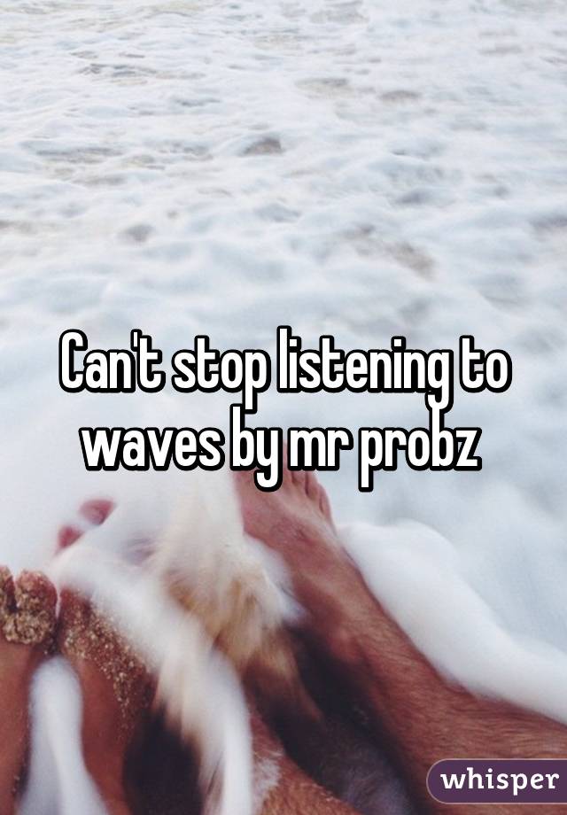 Can't stop listening to waves by mr probz 