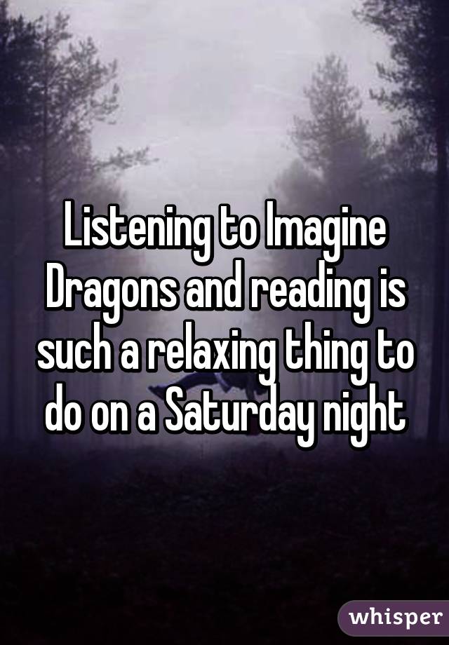Listening to Imagine Dragons and reading is such a relaxing thing to do on a Saturday night