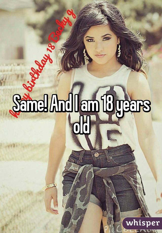 Same! And I am 18 years old