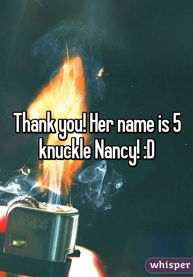 Thank you! Her name is 5 knuckle Nancy! :D