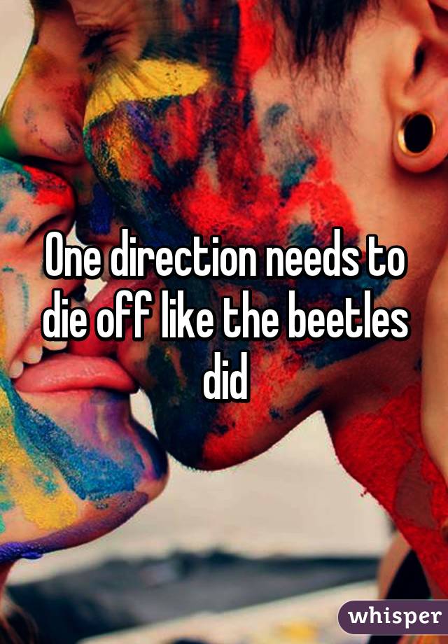 One direction needs to die off like the beetles did