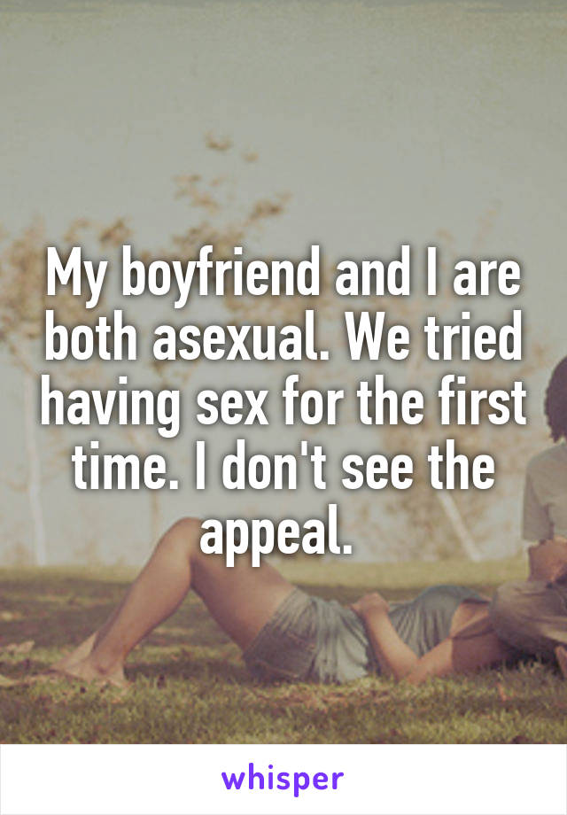 My boyfriend and I are both asexual. We tried having sex for the first time. I don't see the appeal. 