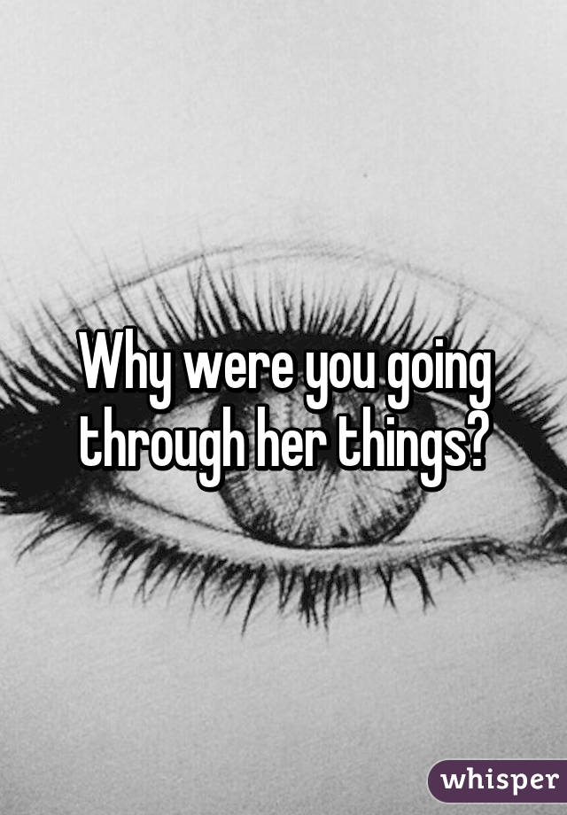 Why were you going through her things?