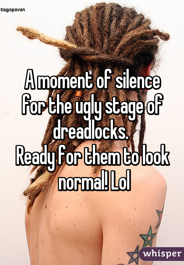 A moment of silence for the ugly stage of dreadlocks. 
Ready for them to look  normal! Lol