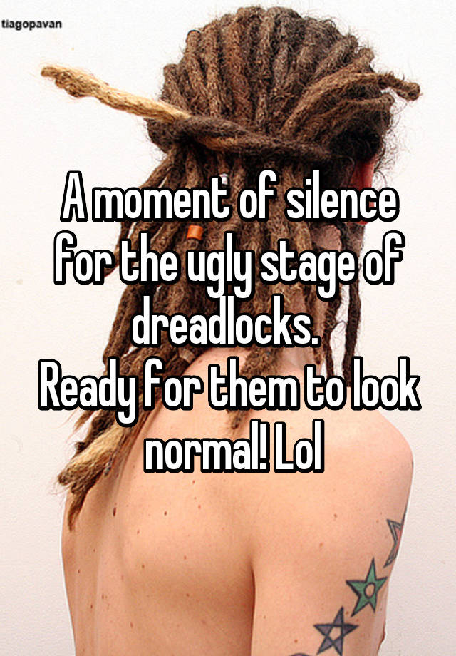 A moment of silence for the ugly stage of dreadlocks. 
Ready for them to look  normal! Lol